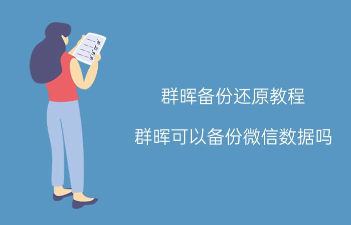 群晖备份还原教程 群晖可以备份微信数据吗？